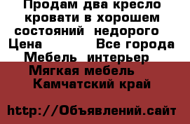 Продам два кресло кровати в хорошем состояний  недорого › Цена ­ 3 000 - Все города Мебель, интерьер » Мягкая мебель   . Камчатский край